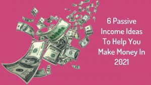 6 Passive Income Ideas To Help You Make Money In 2021