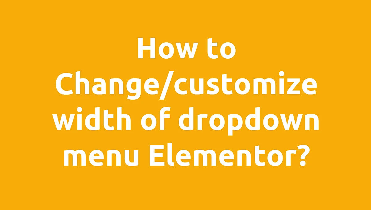 Best Way to Change and Customize Width of dropdown menu Elementor