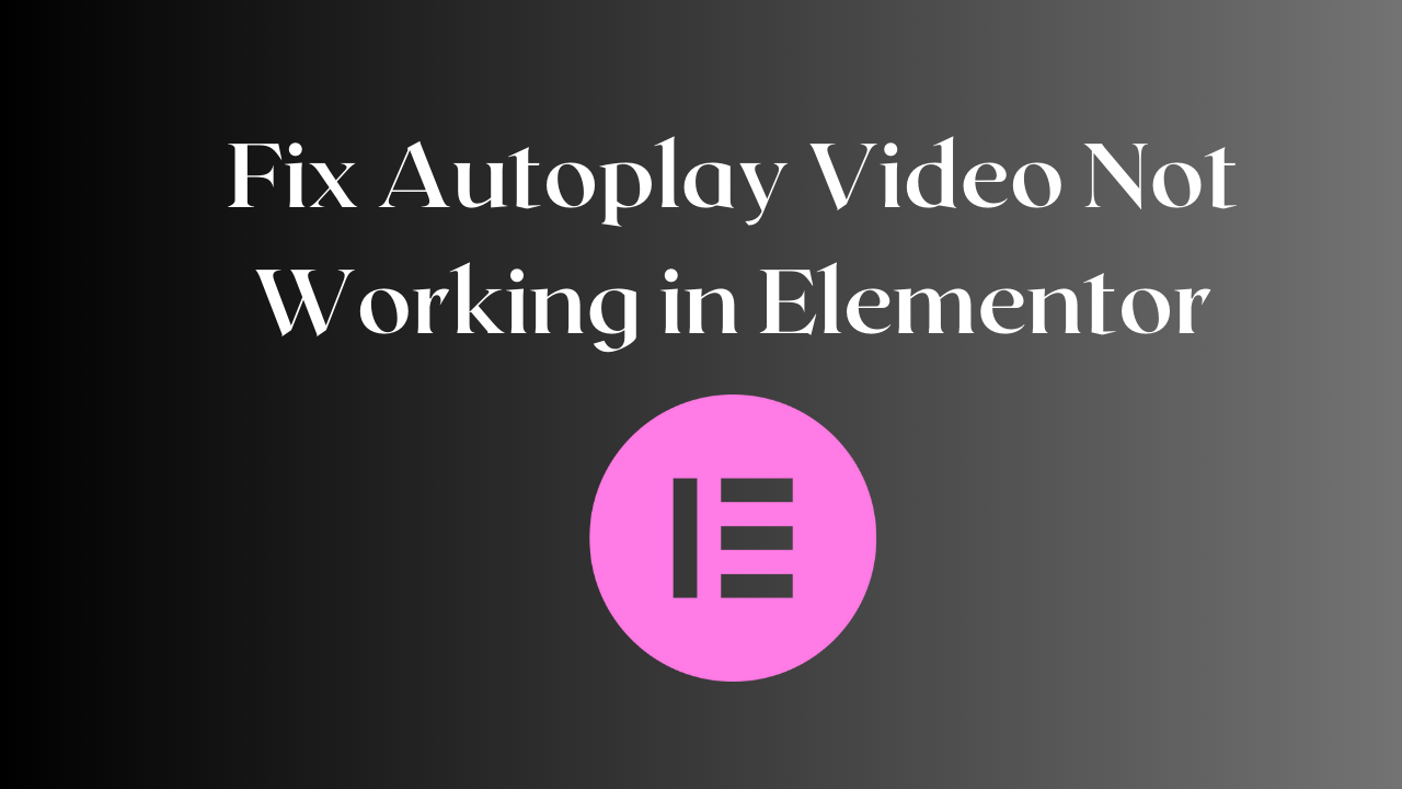 How to Fix Autoplay Video Not Working in Elementor