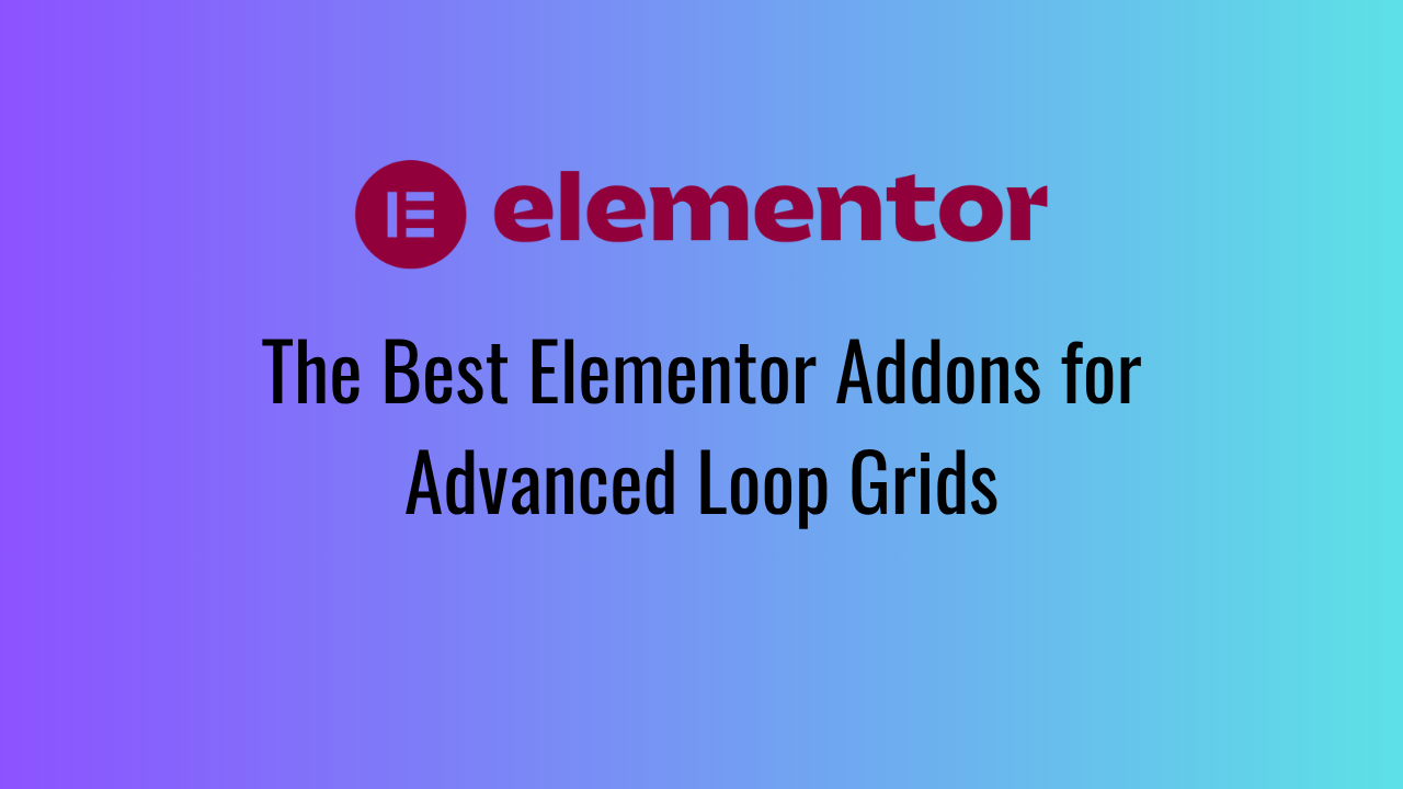 The Best Elementor Addons for Advanced Loop Grids
