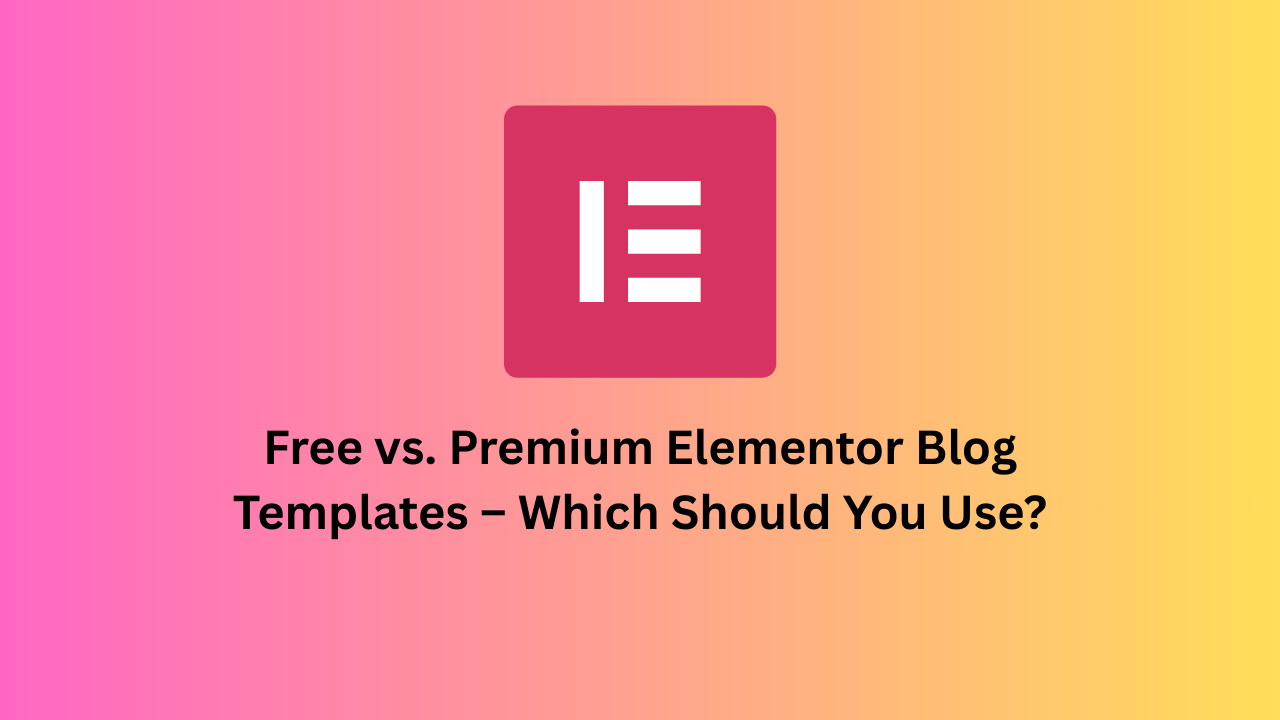 Free vs. Premium Elementor Blog Templates – Which Should You Use?